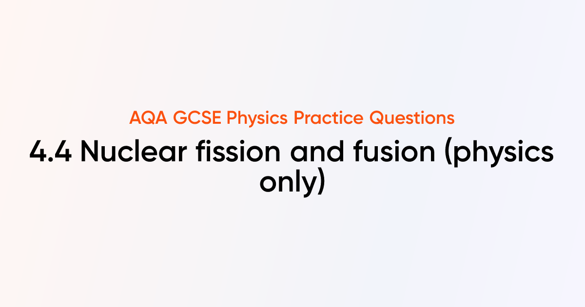 AQA GCSE Physics - 4.4 Nuclear fission and fusion (physics only)