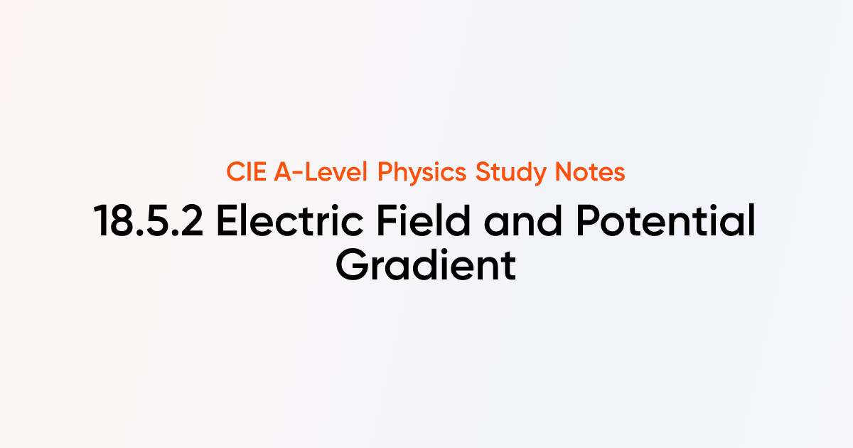 Electric Field and Potential Gradient (18.5.2) | CIE A-Level Physics ...